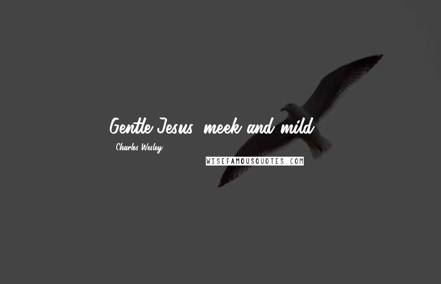 Charles Wesley Quotes: Gentle Jesus, meek and mild ...