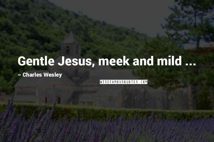 Charles Wesley Quotes: Gentle Jesus, meek and mild ...