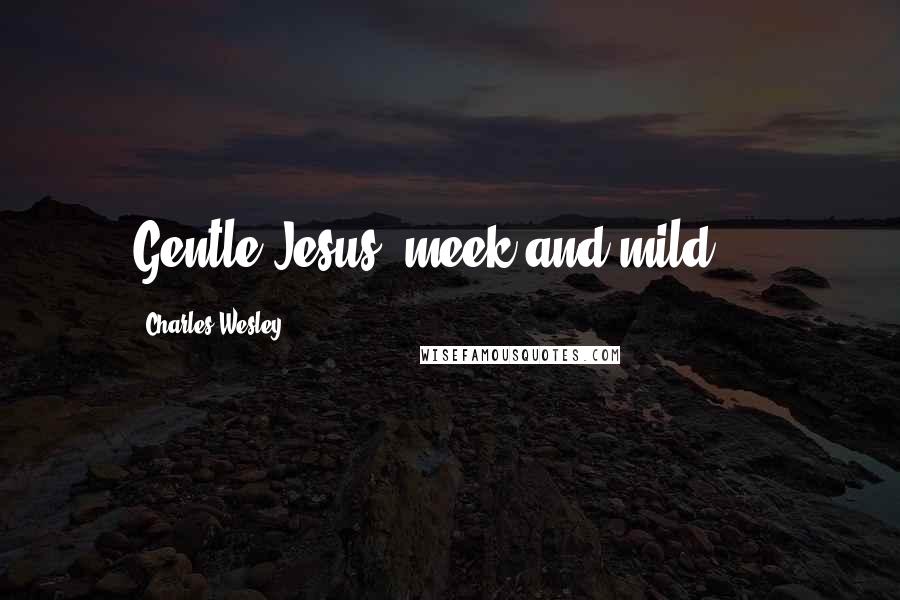 Charles Wesley Quotes: Gentle Jesus, meek and mild ...