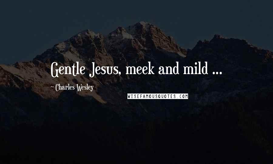 Charles Wesley Quotes: Gentle Jesus, meek and mild ...