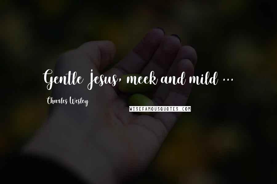 Charles Wesley Quotes: Gentle Jesus, meek and mild ...