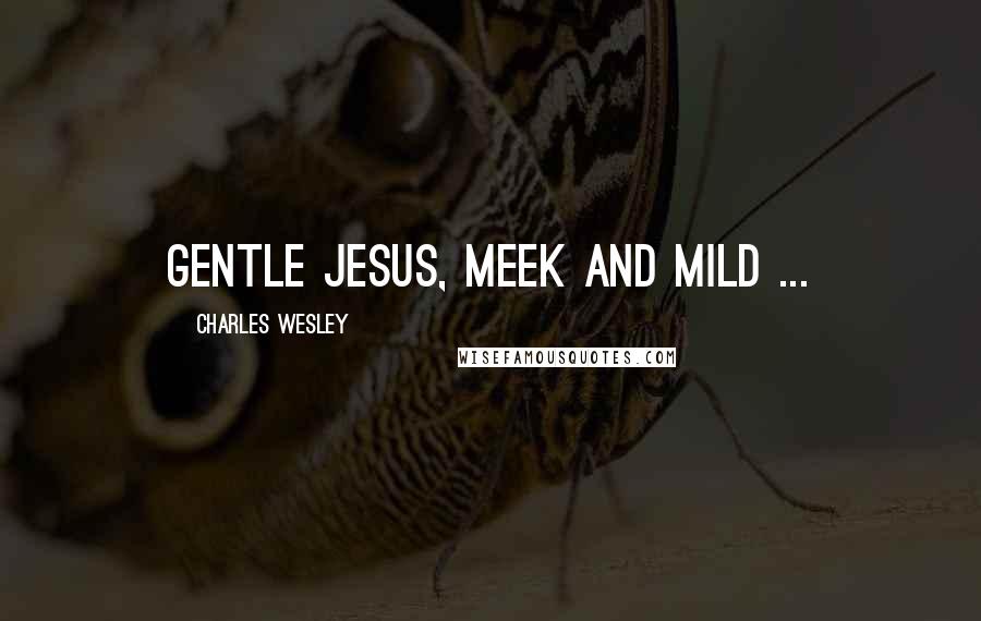 Charles Wesley Quotes: Gentle Jesus, meek and mild ...