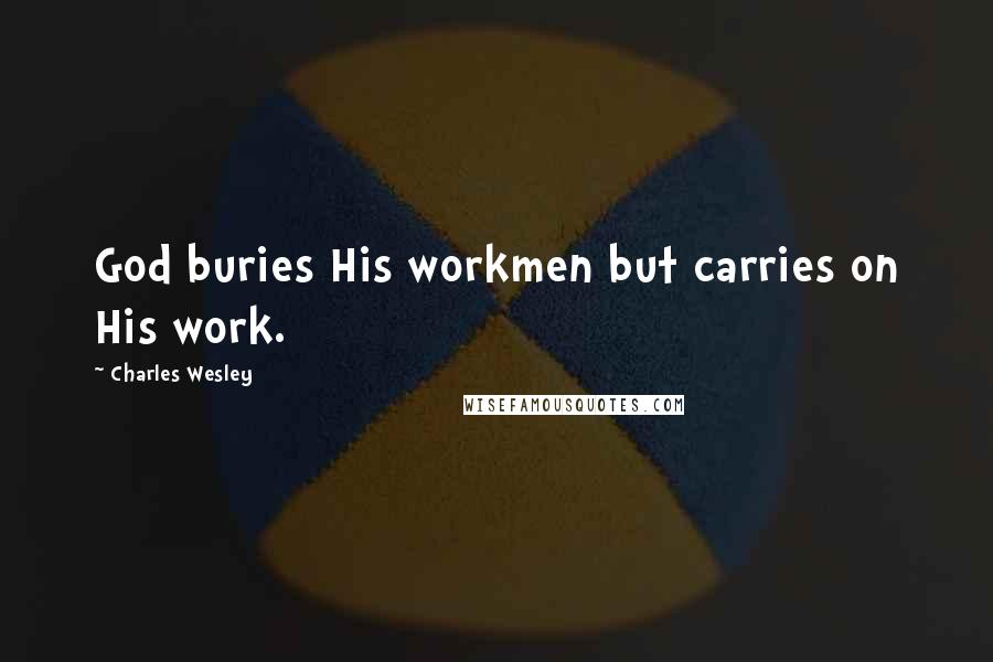 Charles Wesley Quotes: God buries His workmen but carries on His work.