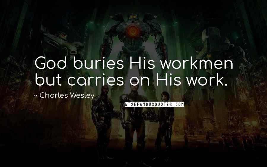 Charles Wesley Quotes: God buries His workmen but carries on His work.