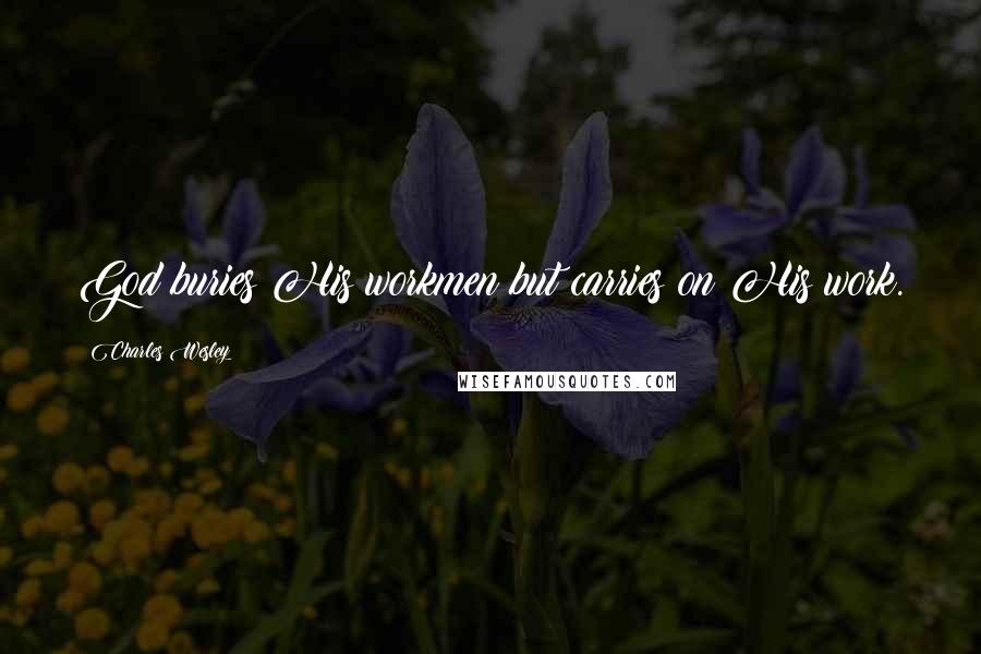 Charles Wesley Quotes: God buries His workmen but carries on His work.
