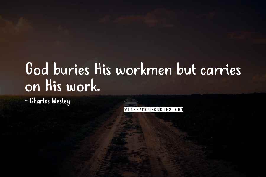 Charles Wesley Quotes: God buries His workmen but carries on His work.