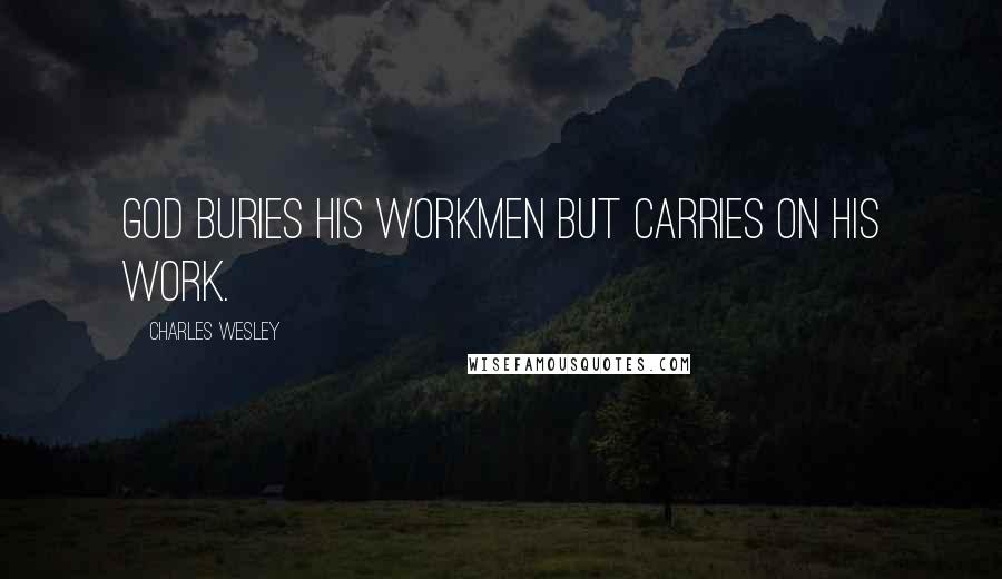 Charles Wesley Quotes: God buries His workmen but carries on His work.