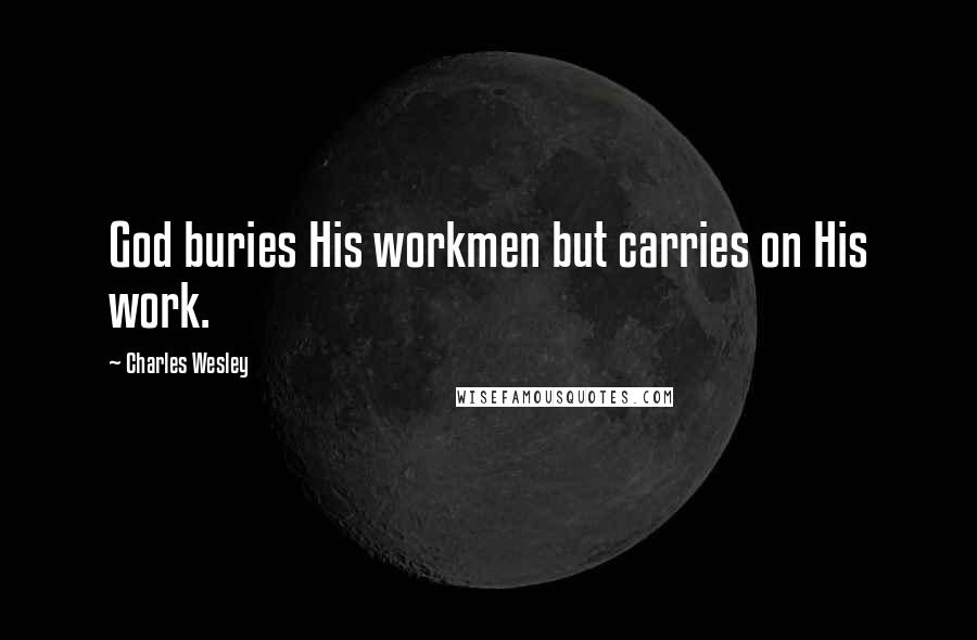 Charles Wesley Quotes: God buries His workmen but carries on His work.