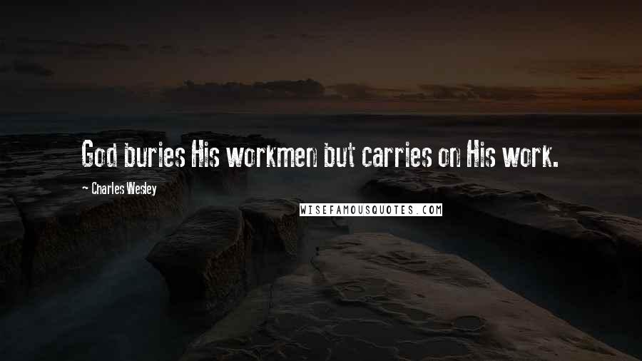 Charles Wesley Quotes: God buries His workmen but carries on His work.
