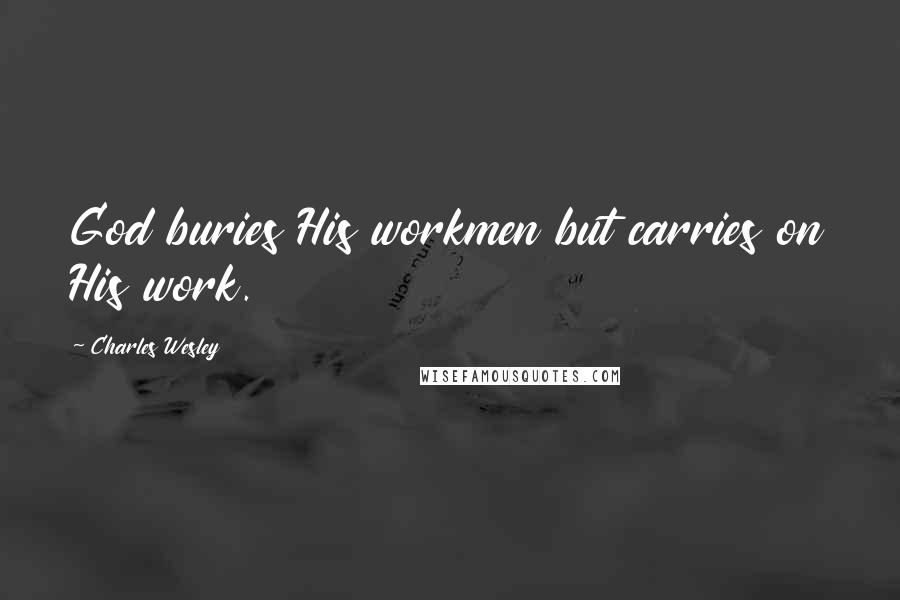 Charles Wesley Quotes: God buries His workmen but carries on His work.