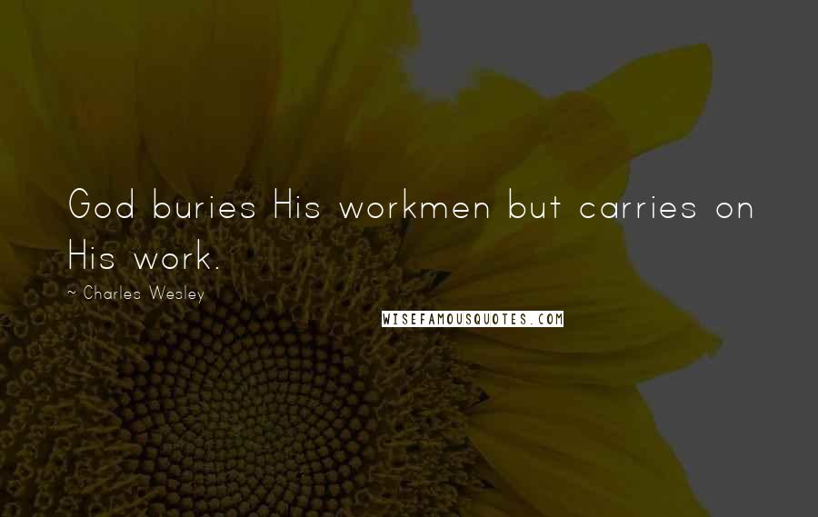 Charles Wesley Quotes: God buries His workmen but carries on His work.