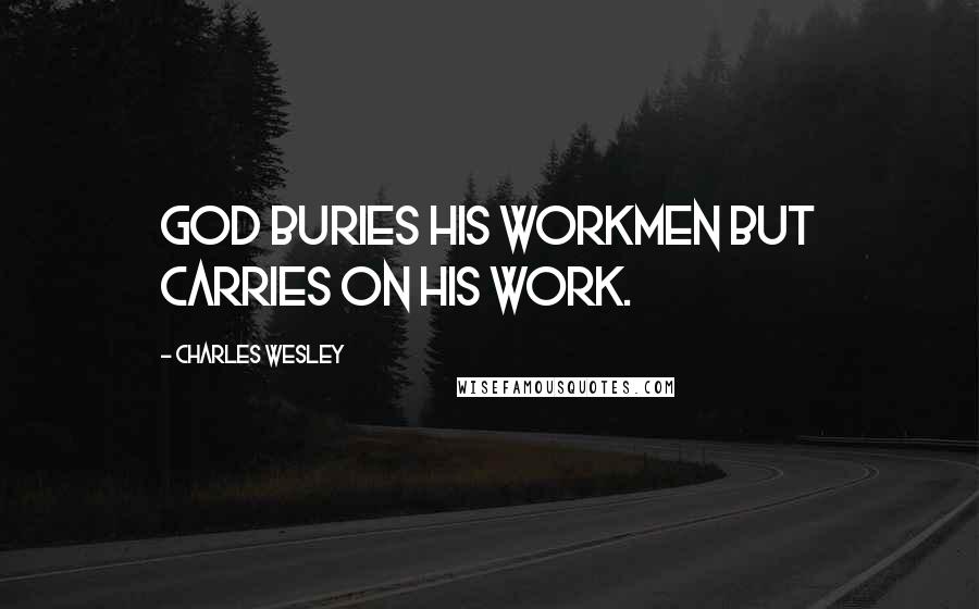 Charles Wesley Quotes: God buries His workmen but carries on His work.
