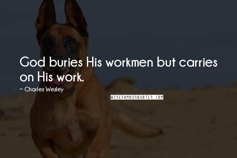 Charles Wesley Quotes: God buries His workmen but carries on His work.