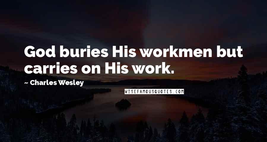 Charles Wesley Quotes: God buries His workmen but carries on His work.