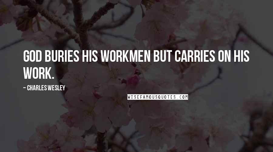 Charles Wesley Quotes: God buries His workmen but carries on His work.
