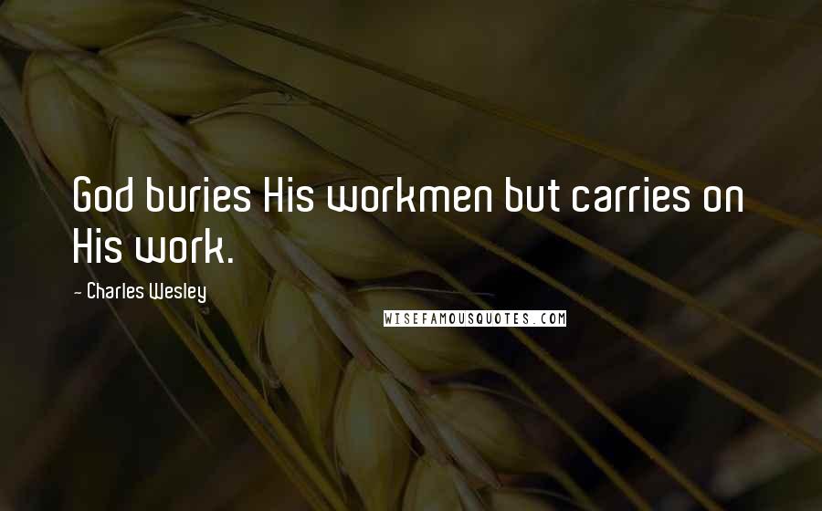Charles Wesley Quotes: God buries His workmen but carries on His work.