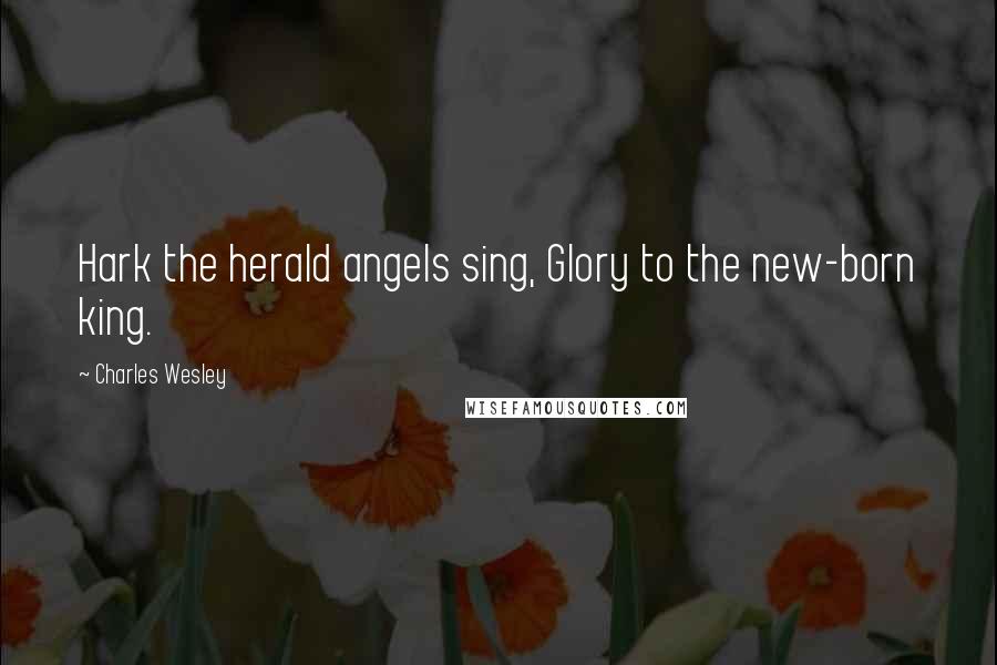 Charles Wesley Quotes: Hark the herald angels sing, Glory to the new-born king.