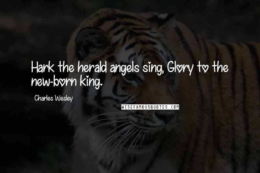 Charles Wesley Quotes: Hark the herald angels sing, Glory to the new-born king.