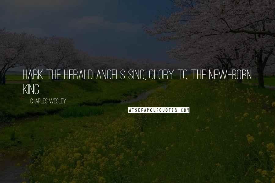 Charles Wesley Quotes: Hark the herald angels sing, Glory to the new-born king.