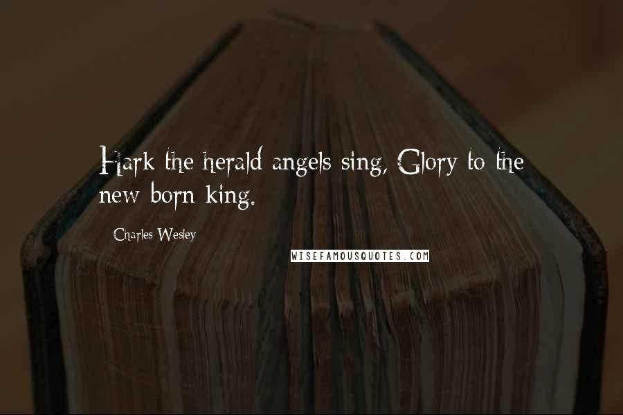 Charles Wesley Quotes: Hark the herald angels sing, Glory to the new-born king.