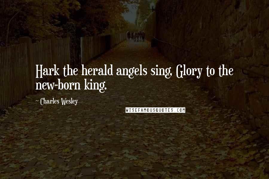 Charles Wesley Quotes: Hark the herald angels sing, Glory to the new-born king.