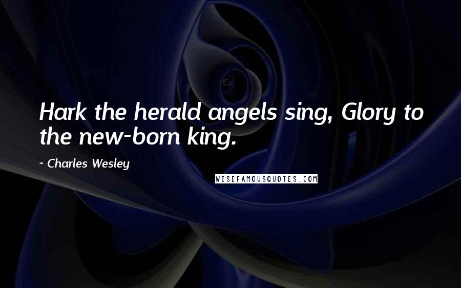 Charles Wesley Quotes: Hark the herald angels sing, Glory to the new-born king.