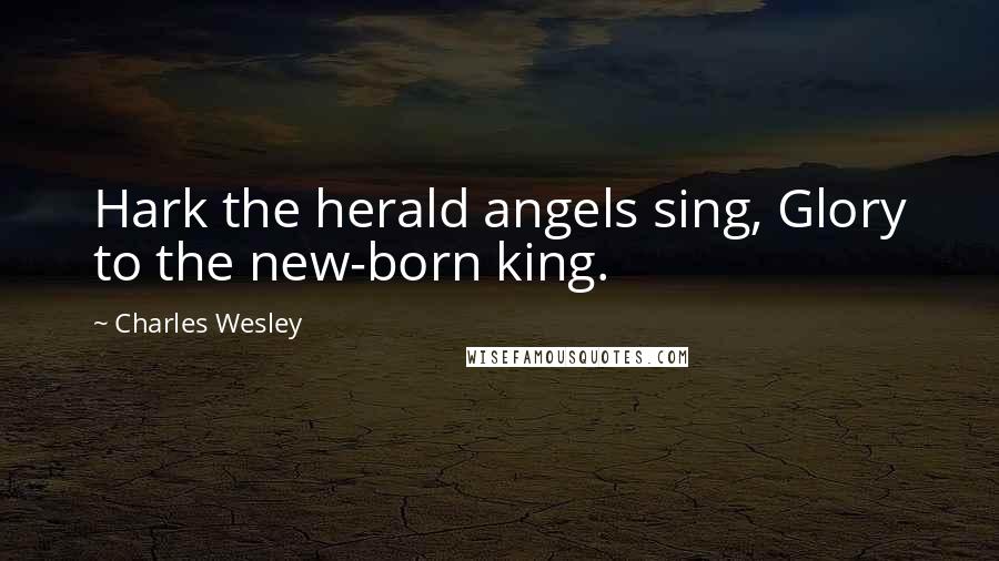 Charles Wesley Quotes: Hark the herald angels sing, Glory to the new-born king.