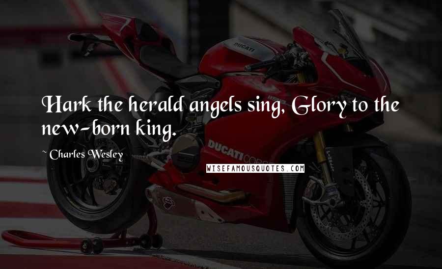 Charles Wesley Quotes: Hark the herald angels sing, Glory to the new-born king.