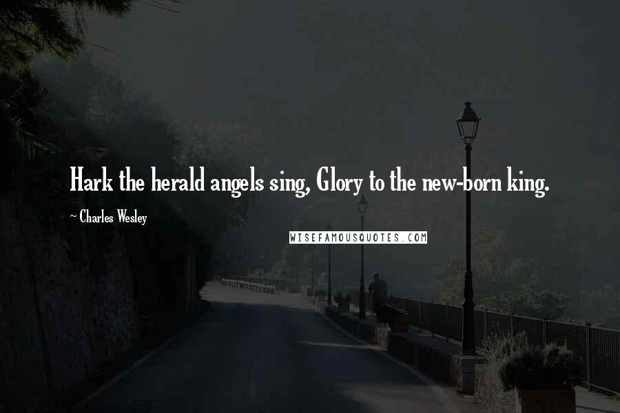 Charles Wesley Quotes: Hark the herald angels sing, Glory to the new-born king.