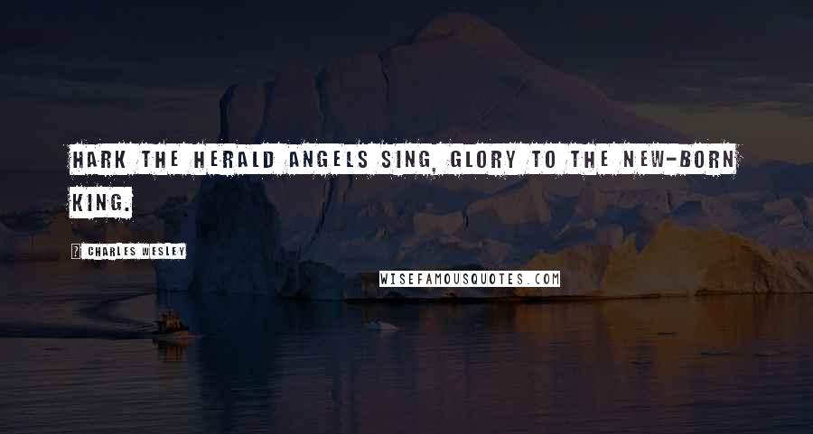 Charles Wesley Quotes: Hark the herald angels sing, Glory to the new-born king.