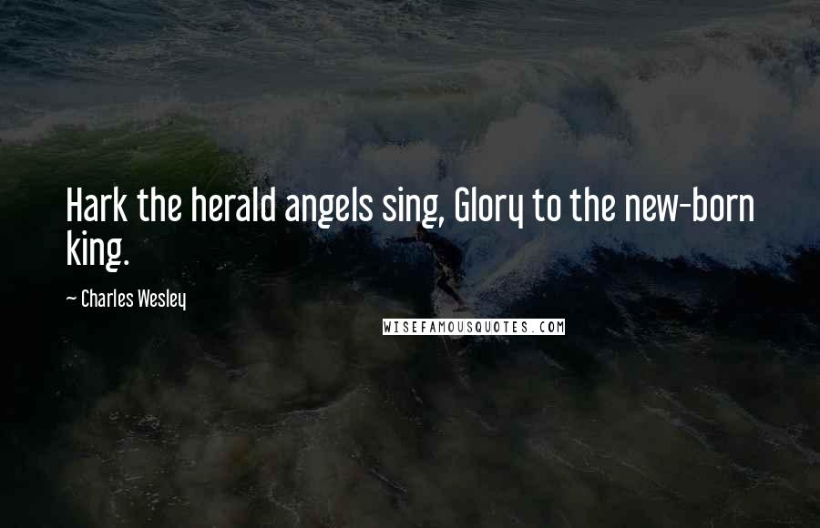 Charles Wesley Quotes: Hark the herald angels sing, Glory to the new-born king.