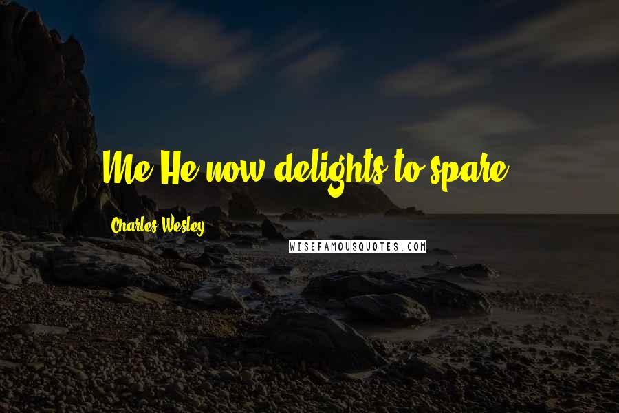 Charles Wesley Quotes: Me He now delights to spare.