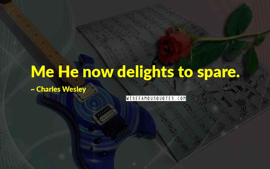 Charles Wesley Quotes: Me He now delights to spare.