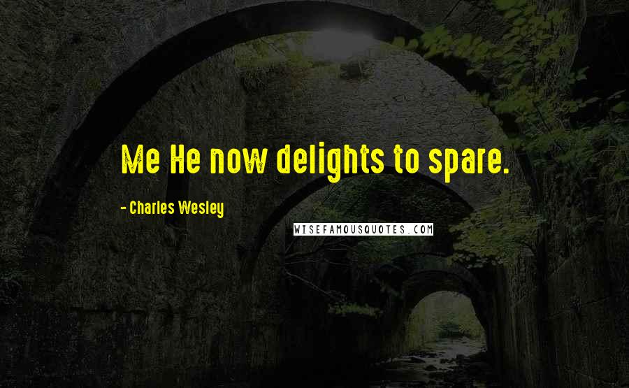 Charles Wesley Quotes: Me He now delights to spare.