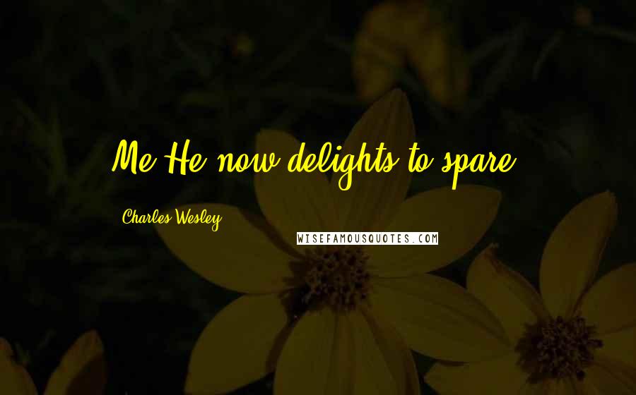Charles Wesley Quotes: Me He now delights to spare.