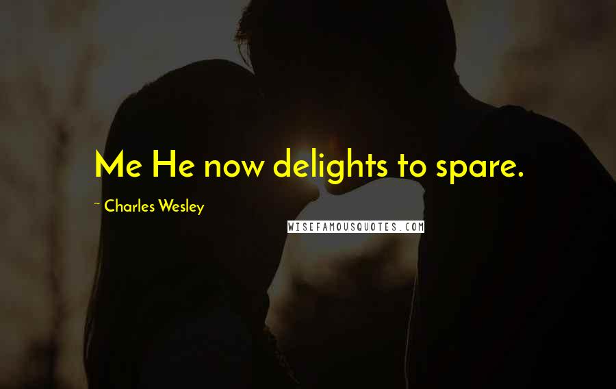 Charles Wesley Quotes: Me He now delights to spare.