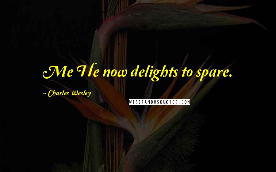 Charles Wesley Quotes: Me He now delights to spare.