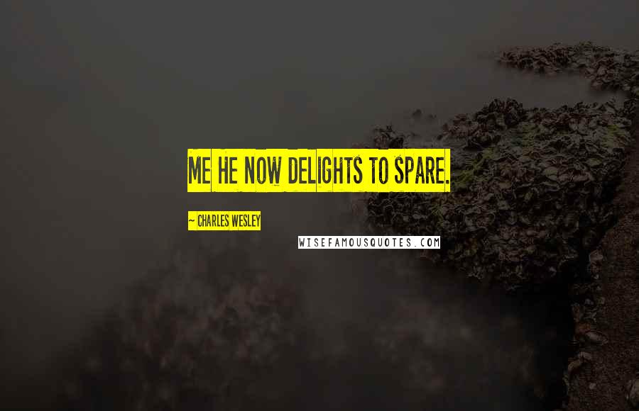 Charles Wesley Quotes: Me He now delights to spare.