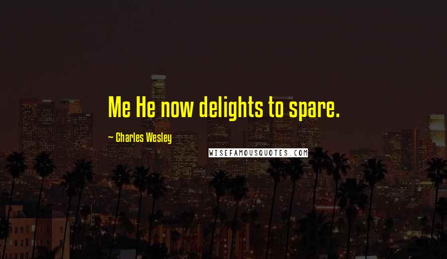 Charles Wesley Quotes: Me He now delights to spare.