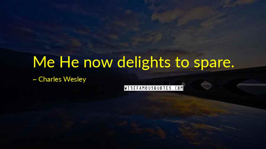 Charles Wesley Quotes: Me He now delights to spare.