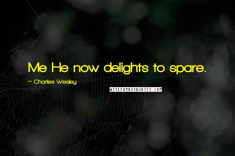 Charles Wesley Quotes: Me He now delights to spare.