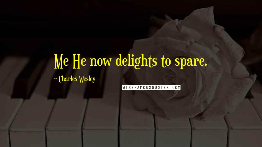 Charles Wesley Quotes: Me He now delights to spare.