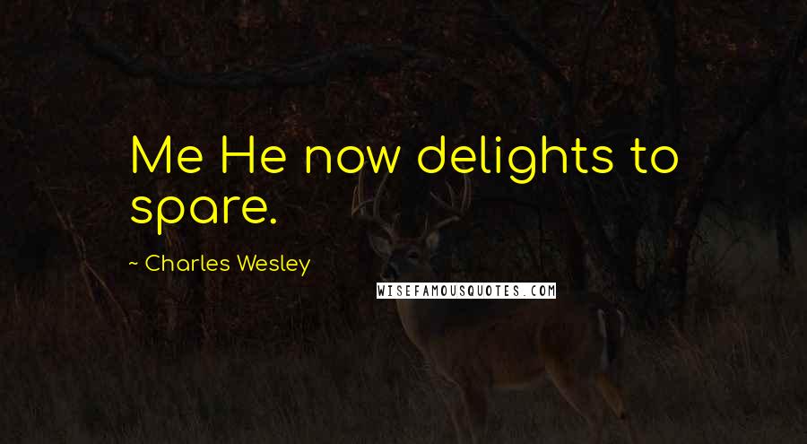 Charles Wesley Quotes: Me He now delights to spare.