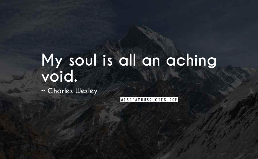 Charles Wesley Quotes: My soul is all an aching void.