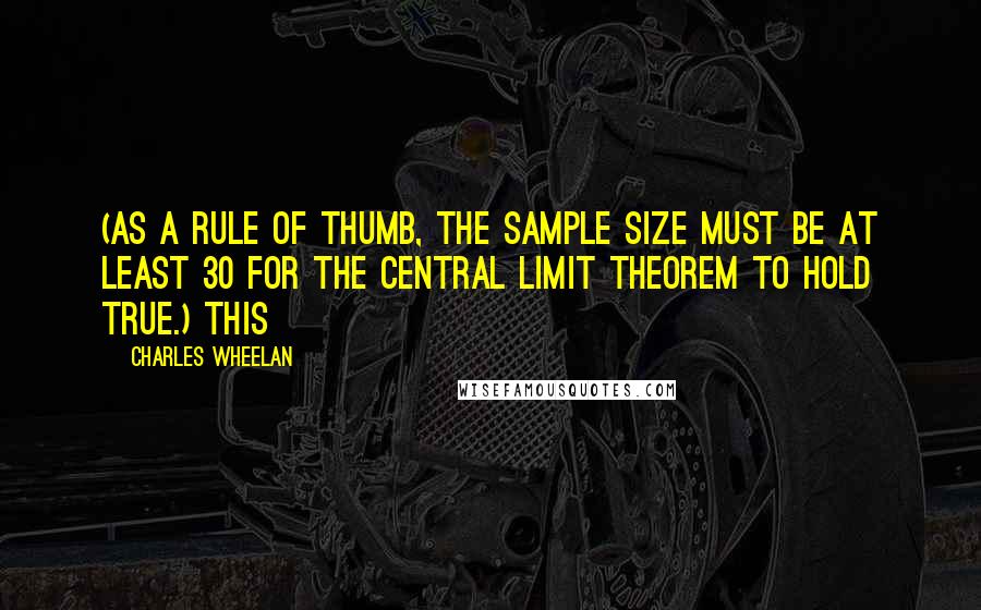 Charles Wheelan Quotes: (As a rule of thumb, the sample size must be at least 30 for the central limit theorem to hold true.) This