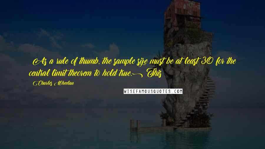 Charles Wheelan Quotes: (As a rule of thumb, the sample size must be at least 30 for the central limit theorem to hold true.) This