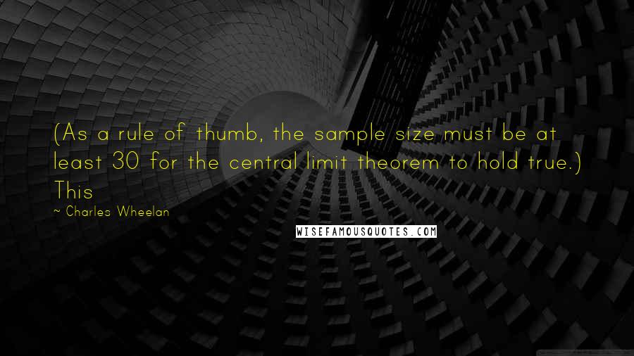 Charles Wheelan Quotes: (As a rule of thumb, the sample size must be at least 30 for the central limit theorem to hold true.) This