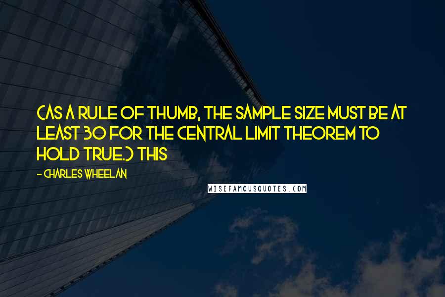 Charles Wheelan Quotes: (As a rule of thumb, the sample size must be at least 30 for the central limit theorem to hold true.) This