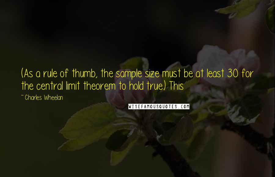 Charles Wheelan Quotes: (As a rule of thumb, the sample size must be at least 30 for the central limit theorem to hold true.) This