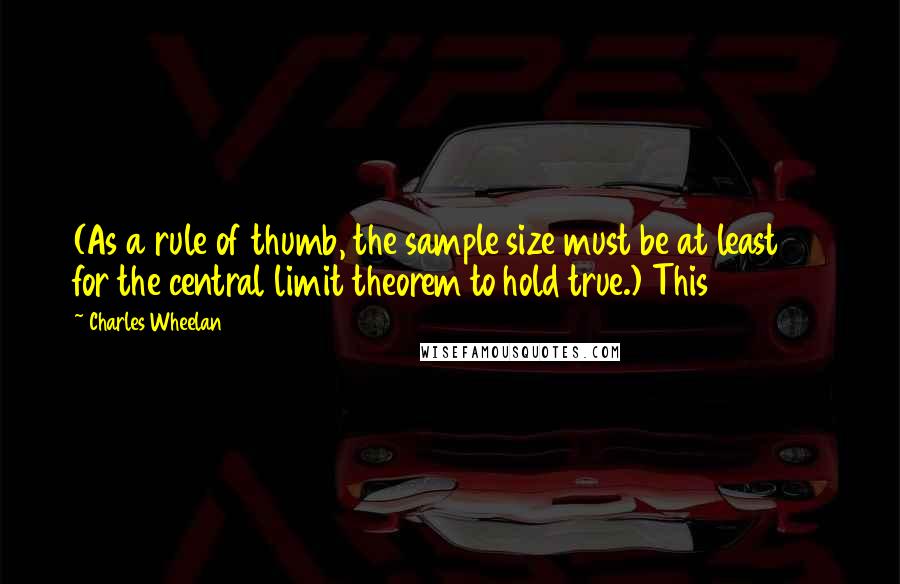 Charles Wheelan Quotes: (As a rule of thumb, the sample size must be at least 30 for the central limit theorem to hold true.) This